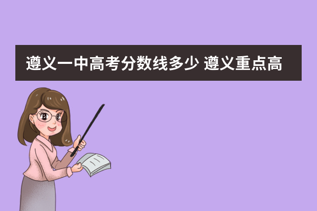 遵义一中高考分数线多少 遵义重点高中招生计划及分数线对照表
